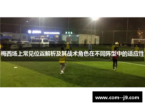 梅西场上常见位置解析及其战术角色在不同阵型中的适应性