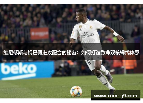 维尼修斯与姆巴佩进攻配合的秘密：如何打造致命双核锋线体系