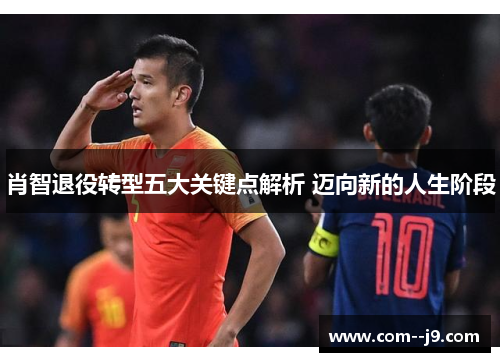 肖智退役转型五大关键点解析 迈向新的人生阶段