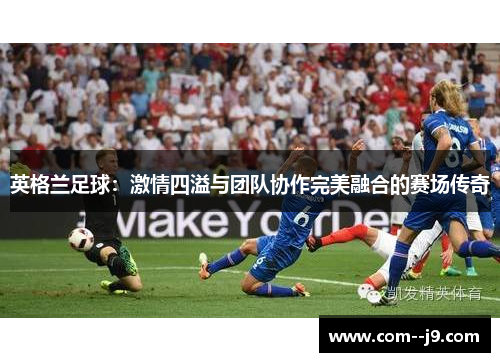 英格兰足球：激情四溢与团队协作完美融合的赛场传奇