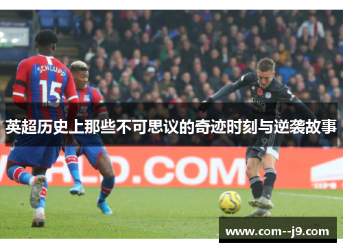 英超历史上那些不可思议的奇迹时刻与逆袭故事 英超历史上那些不可思议的奇迹时刻与逆袭故事