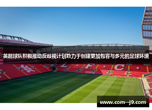英超球队积极推动反歧视计划致力于创建更加包容与多元的足球环境