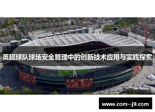 英超球队球场安全管理中的创新技术应用与实践探索