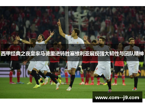 西甲经典之夜皇家马德里逆转胜塞维利亚展现强大韧性与团队精神