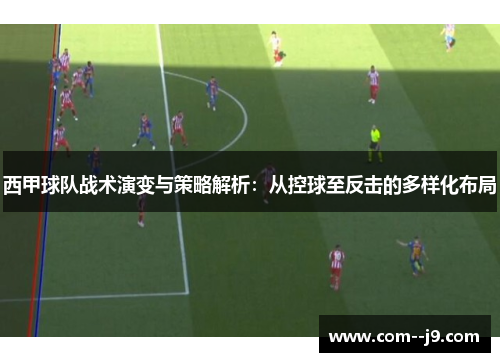 西甲球队战术演变与策略解析：从控球至反击的多样化布局