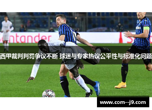 西甲裁判判罚争议不断 球迷与专家热议公平性与标准化问题 西甲裁判判罚争议不断 球迷与专家热议公平性与标准化问题