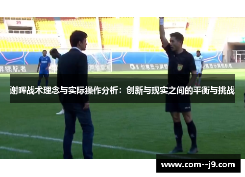 谢晖战术理念与实际操作分析:创新与现实之间的平衡与挑战 谢晖战术理念与实际操作分析:创新与现实之间的平衡与挑战