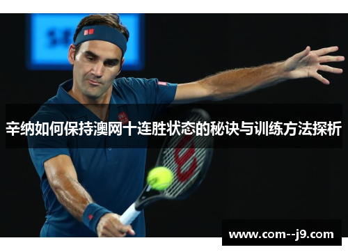 辛纳如何保持澳网十连胜状态的秘诀与训练方法探析