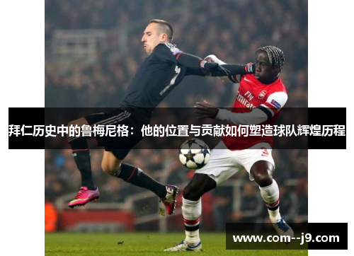 拜仁历史中的鲁梅尼格:他的位置与贡献如何塑造球队辉煌历程 拜仁历史中的鲁梅尼格:他的位置与贡献如何塑造球队辉煌历程