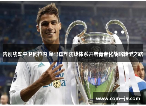 告别功勋中卫瓦拉内 皇马重塑防线体系开启青春化战略转型之路 告别功勋中卫瓦拉内 皇马重塑防线体系开启青春化战略转型之路