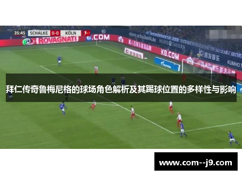 拜仁传奇鲁梅尼格的球场角色解析及其踢球位置的多样性与影响