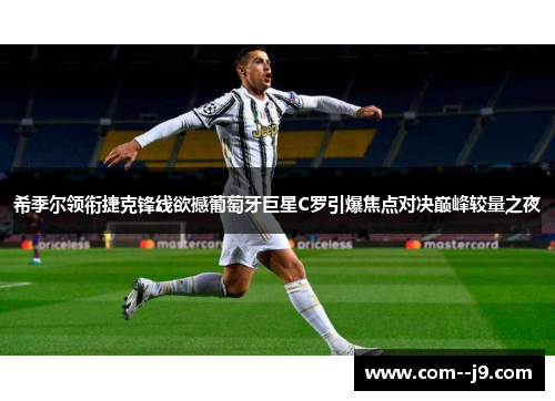 希季尔领衔捷克锋线欲撼葡萄牙巨星C罗引爆焦点对决巅峰较量之夜 希季尔领衔捷克锋线欲撼葡萄牙巨星C罗引爆焦点对决巅峰较量之夜