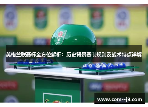 英格兰联赛杯全方位解析：历史背景赛制规则及战术特点详解