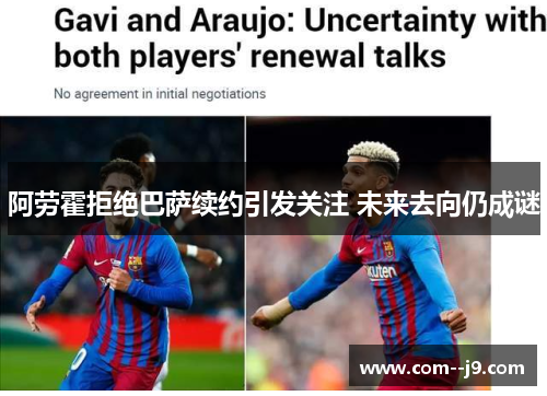 阿劳霍拒绝巴萨续约引发关注 未来去向仍成谜 阿劳霍拒绝巴萨续约引发关注 未来去向仍成谜