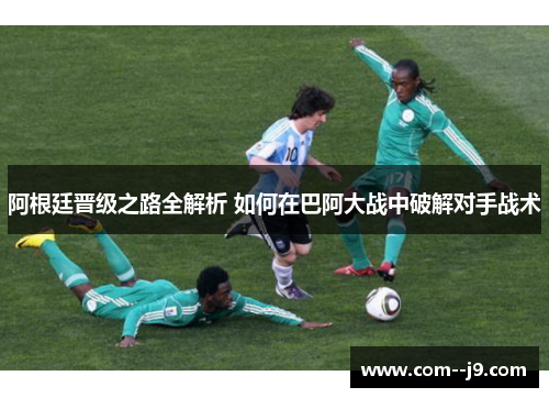 阿根廷晋级之路全解析 如何在巴阿大战中破解对手战术