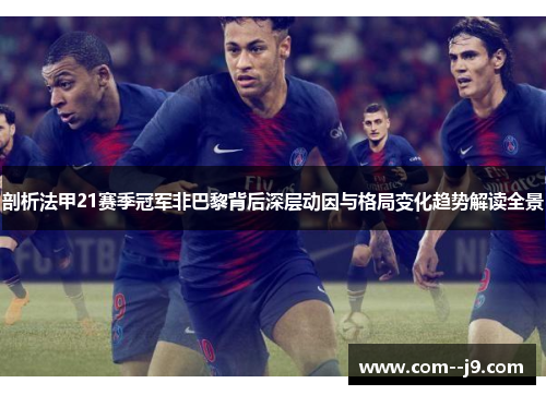 剖析法甲21赛季冠军非巴黎背后深层动因与格局变化趋势解读全景