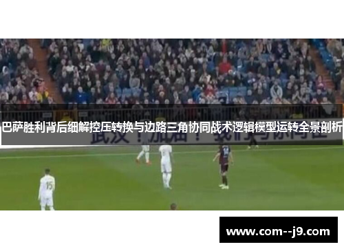 巴萨胜利背后细解控压转换与边路三角协同战术逻辑模型运转全景剖析 巴萨胜利背后细解控压转换与边路三角协同战术逻辑模型运转全景剖析