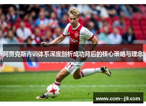 阿贾克斯青训体系深度剖析成功背后的核心策略与理念 阿贾克斯青训体系深度剖析成功背后的核心策略与理念