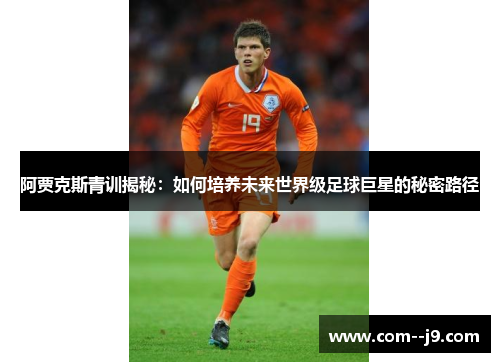 阿贾克斯青训揭秘:如何培养未来世界级足球巨星的秘密路径 阿贾克斯青训揭秘:如何培养未来世界级足球巨星的秘密路径