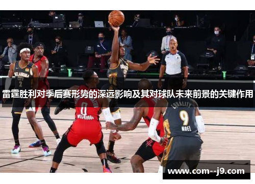 雷霆胜利对季后赛形势的深远影响及其对球队未来前景的关键作用 雷霆胜利对季后赛形势的深远影响及其对球队未来前景的关键作用