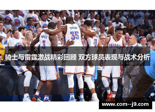 骑士与雷霆激战精彩回顾 双方球员表现与战术分析 骑士与雷霆激战精彩回顾 双方球员表现与战术分析