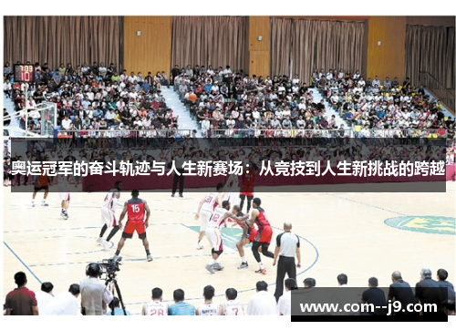 奥运冠军的奋斗轨迹与人生新赛场：从竞技到人生新挑战的跨越
