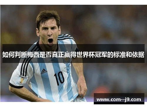 如何判断梅西是否真正赢得世界杯冠军的标准和依据
