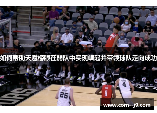 如何帮助天赋榜眼在弱队中实现崛起并带领球队走向成功 如何帮助天赋榜眼在弱队中实现崛起并带领球队走向成功