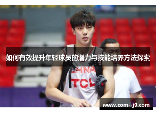 如何有效提升年轻球员的潜力与技能培养方法探索 如何有效提升年轻球员的潜力与技能培养方法探索