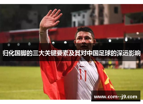 归化国脚的三大关键要素及其对中国足球的深远影响