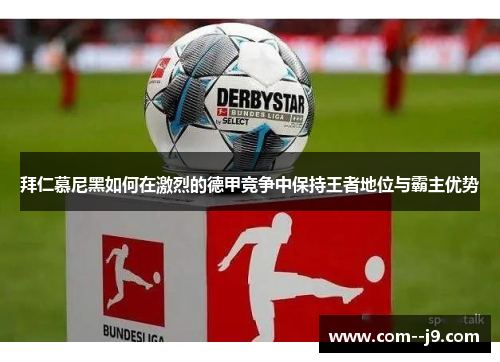 拜仁慕尼黑如何在激烈的德甲竞争中保持王者地位与霸主优势