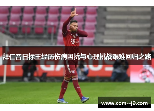 拜仁昔日标王经历伤病困扰与心理挑战艰难回归之路
