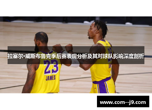 拉塞尔·威斯布鲁克季后赛表现分析及其对球队影响深度剖析