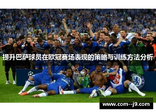 提升巴萨球员在欧冠赛场表现的策略与训练方法分析 提升巴萨球员在欧冠赛场表现的策略与训练方法分析