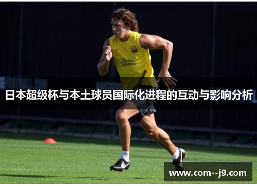 日本超级杯与本土球员国际化进程的互动与影响分析 日本超级杯与本土球员国际化进程的互动与影响分析