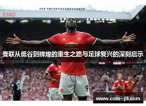 曼联从低谷到辉煌的重生之路与足球复兴的深刻启示