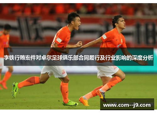 李铁行贿案件对卓尔足球俱乐部合同履行及行业影响的深度分析 李铁行贿案件对卓尔足球俱乐部合同履行及行业影响的深度分析