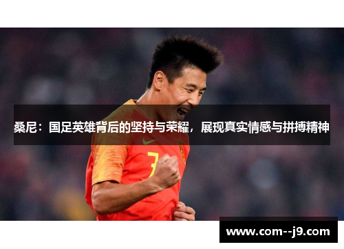 桑尼:国足英雄背后的坚持与荣耀,展现真实情感与拼搏精神 桑尼:国足英雄背后的坚持与荣耀,展现真实情感与拼搏精神