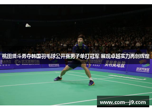 桃田贤斗勇夺韩国羽毛球公开赛男子单打冠军 展现卓越实力再创辉煌 桃田贤斗勇夺韩国羽毛球公开赛男子单打冠军 展现卓越实力再创辉煌