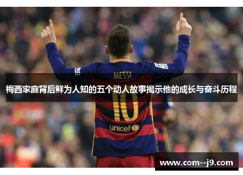 梅西家庭背后鲜为人知的五个动人故事揭示他的成长与奋斗历程 梅西家庭背后鲜为人知的五个动人故事揭示他的成长与奋斗历程