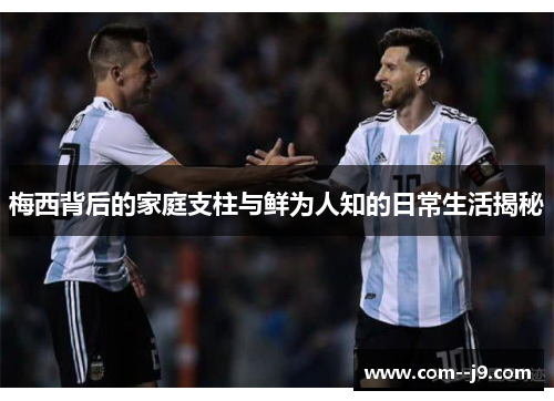 梅西背后的家庭支柱与鲜为人知的日常生活揭秘 梅西背后的家庭支柱与鲜为人知的日常生活揭秘