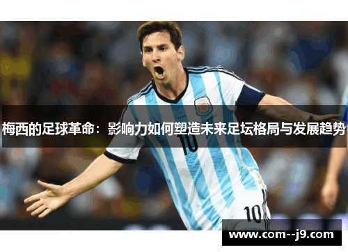 梅西的足球革命:影响力如何塑造未来足坛格局与发展趋势 梅西的足球革命:影响力如何塑造未来足坛格局与发展趋势