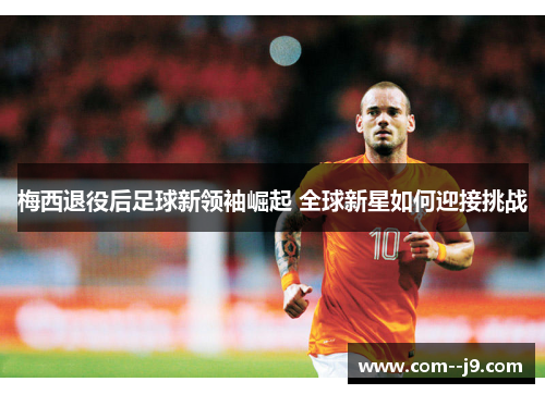 梅西退役后足球新领袖崛起 全球新星如何迎接挑战 梅西退役后足球新领袖崛起 全球新星如何迎接挑战