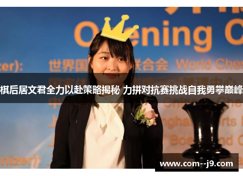 棋后居文君全力以赴策略揭秘 力拼对抗赛挑战自我勇攀巅峰 棋后居文君全力以赴策略揭秘 力拼对抗赛挑战自我勇攀巅峰