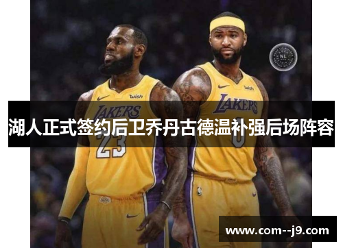 湖人正式签约后卫乔丹古德温补强后场阵容 湖人正式签约后卫乔丹古德温补强后场阵容