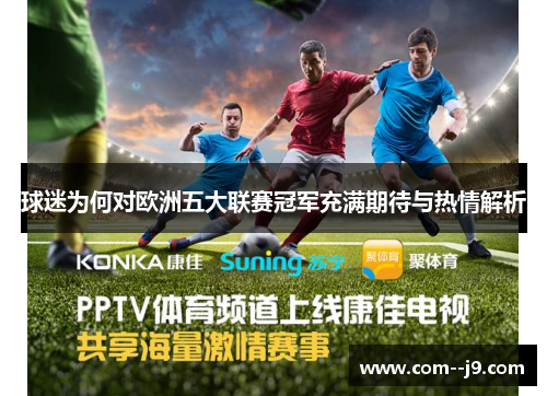 球迷为何对欧洲五大联赛冠军充满期待与热情解析 球迷为何对欧洲五大联赛冠军充满期待与热情解析