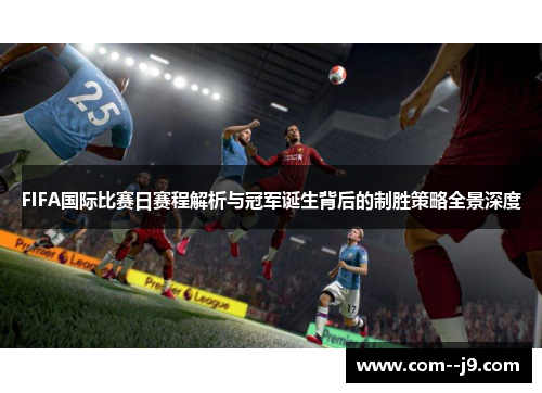 FIFA国际比赛日赛程解析与冠军诞生背后的制胜策略全景深度 FIFA国际比赛日赛程解析与冠军诞生背后的制胜策略全景深度