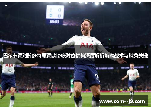 巴尔韦德对阵多特蒙德欧协联对位优势深度解析前瞻战术与胜负关键