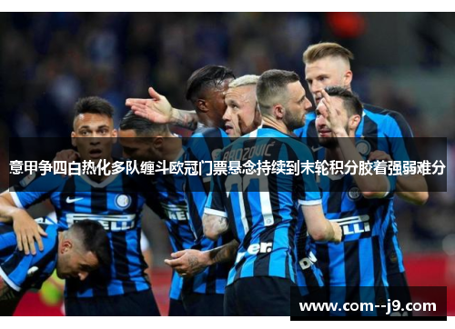 意甲争四白热化多队缠斗欧冠门票悬念持续到末轮积分胶着强弱难分