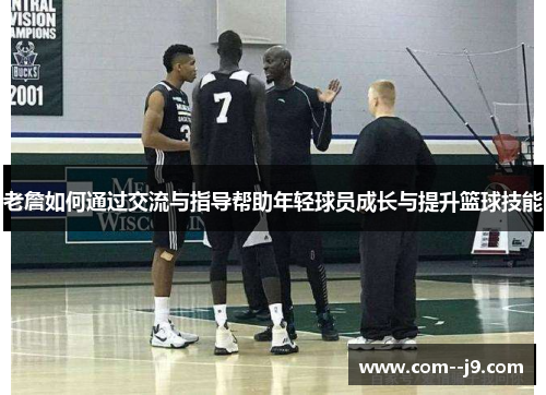 老詹如何通过交流与指导帮助年轻球员成长与提升篮球技能